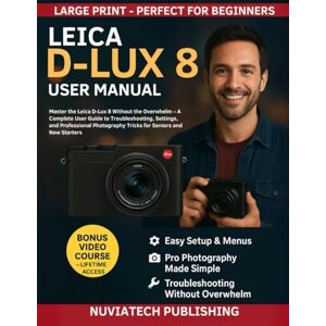 Publishing, NuviaTech Leica D-Lux 8 User Manual: Easy-to-Follow Guide with Settings, Troubleshooting, and Pro Photography Tricks for Seniors and New Starters Publishing, NuviaTech Leica D-Lux 8 User Manual: Easy-to-Follow Guide with Settings, Troubleshooting, and Pro Photography Tricks for Seniors and New Starters