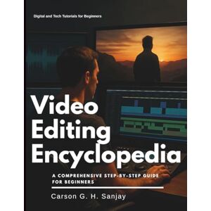 Sanjay, Carson G. H. Video Editing Encyclopedia: A Comprehensive Step-by-Step Guide for Beginners (Essential Tech Tutorials, Information and Skills Training for Beginners) Sanjay, Carson G. H. Video Editing Encyclopedia: A Comprehensive Step-by-Step Guide for Beginners (Essential Tech Tutorials, Information and Skills Training for Beginners)