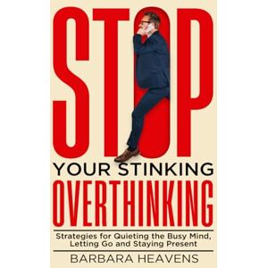 Heavens, Barbara Stop Your Stinking Overthinking: Strategies for Quieting the Busy Mind, Letting Go and Staying Present (Books on Overthinking) Heavens, Barbara Stop Your Stinking Overthinking: Strategies for Quieting the Busy Mind, Letting Go and Staying Present (Books on Overthinking)