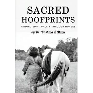 B Mack, Dr. Yashica Sacred Hoofprints: Finding Spirituality Through Horses B Mack, Dr. Yashica Sacred Hoofprints: Finding Spirituality Through Horses