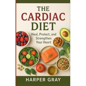 Gray, Harper The Cardiac Diet: Healing Foods and Lifestyle Choices to Prevent and Reverse Heart Disease Gray, Harper The Cardiac Diet: Healing Foods and Lifestyle Choices to Prevent and Reverse Heart Disease