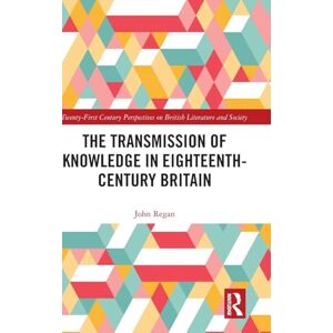 Regan, John The Transmission of Knowledge in Eighteenth-Century Britain: A Digital Investigation (21st Century Perspectives on British Literature and Society) Regan, John The Transmission of Knowledge in Eighteenth-Century Britain: A Digital Investigation (21st Century Perspectives on British Literature and Society)
