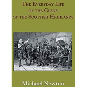 Newton, Michael Steven The Everyday Life of the Clans of the Scottish Highlands Newton, Michael Steven The Everyday Life of the Clans of the Scottish Highlands