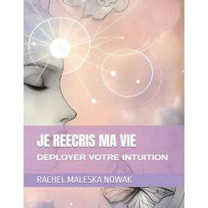 MALESKA NOWAK, RACHEL JE REECRIS MA VIE: DEPLOYER VOTRE INTUITION (COLLECTION METAMORPHOSE) MALESKA NOWAK, RACHEL JE REECRIS MA VIE: DEPLOYER VOTRE INTUITION (COLLECTION METAMORPHOSE)