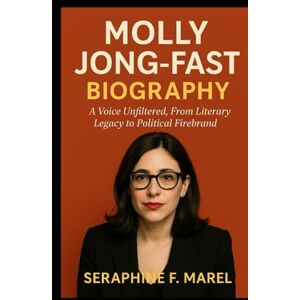 MAREL, SERAPHINE F. Molly Jong-Fast Biography: A Voice Unfiltered, From Literary Legacy to Political Firebrand MAREL, SERAPHINE F. Molly Jong-Fast Biography: A Voice Unfiltered, From Literary Legacy to Political Firebrand