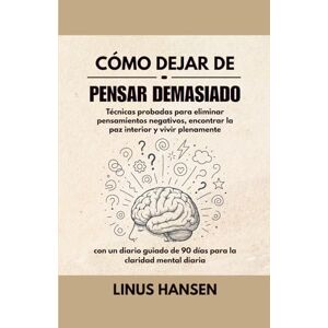Hansen, Linus Cómo Dejar de Pensar Demasiado: Técnicas Probadas para Eliminar Pensamientos Negativos, Encontrar la Paz Interior y Vivir Plenamente Hansen, Linus Cómo Dejar de Pensar Demasiado: Técnicas Probadas para Eliminar Pensamientos Negativos, Encontrar la Paz Interior y Vivir Plenamente