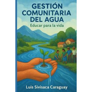 Sivisaca Caraguay, Luis Gestión Comunitaria del Agua: Educar para la Vida Sivisaca Caraguay, Luis Gestión Comunitaria del Agua: Educar para la Vida
