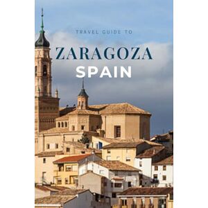 Walkley, Asher. A Travel Guide To Zaragoza Spain: Explore The Iconic Basilicas, Local Tapas Scene, And Stunning Riverfront (Year-End Travel Explorers) Walkley, Asher. A Travel Guide To Zaragoza Spain: Explore The Iconic Basilicas, Local Tapas Scene, And Stunning Riverfront (Year-End Travel Explorers)