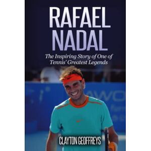 Geoffreys, Clayton Rafael Nadal: The Inspiring Story of One of Tennis' Greatest Legends (Tennis Biography Books) Geoffreys, Clayton Rafael Nadal: The Inspiring Story of One of Tennis' Greatest Legends (Tennis Biography Books)