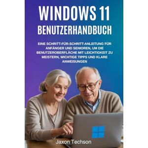 Techson, Jaxon Windows 11 Benutzerhandbuch: Eine Schritt-für-Schritt-Anleitung Für Anfänger Und Senioren, Um Die Benutzeroberfläche Mit Leichtigkeit zu Meistern, Wichtige Tipps und Klare Anweisungen Techson, Jaxon Windows 11 Benutzerhandbuch: Eine Schritt-für-Schritt-Anleitung Für Anfänger Und Senioren, Um Die Benutzeroberfläche Mit Leichtigkeit zu Meistern, Wichtige Tipps und Klare Anweisungen