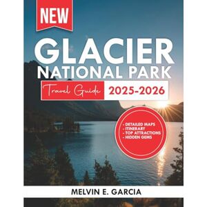 Garcia, Melvin E. Glacier National Park Travel Guide 2025-2026: Uncover the region's unique blend of natural beauty, outdoor adventure, and rich cultural heritage Garcia, Melvin E. Glacier National Park Travel Guide 2025-2026: Uncover the region's unique blend of natural beauty, outdoor adventure, and rich cultural heritage