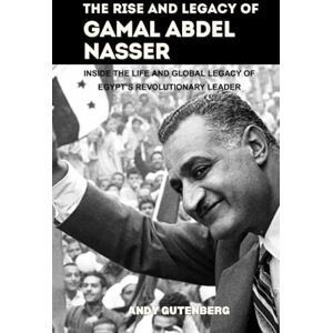 Gutenberg, Andy The Rise and Legacy of Gamal Abdel Nasser: Inside the Life and Global Legacy of Egypt’s Revolutionary Leader (World Revolutionary Leaders) Gutenberg, Andy The Rise and Legacy of Gamal Abdel Nasser: Inside the Life and Global Legacy of Egypt’s Revolutionary Leader (World Revolutionary Leaders)