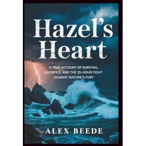 Beede, Alex Hazel’s Heart: A True Account Of Survival, Sacrifice, And The 25-hour Fight Against Nature’s Fury Beede, Alex Hazel’s Heart: A True Account Of Survival, Sacrifice, And The 25-hour Fight Against Nature’s Fury