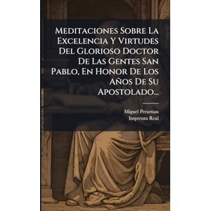 Perarnau, Miguel Meditaciones Sobre La Excelencia Y Virtudes Del Glorioso Doctor De Las Gentes San Pablo, En Honor De Los Años De Su Apostolado... Perarnau, Miguel Meditaciones Sobre La Excelencia Y Virtudes Del Glorioso Doctor De Las Gentes San Pablo, En Honor De Los Años De Su Apostolado...