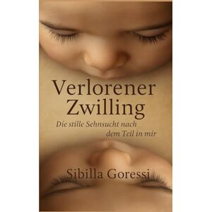 Goressi, Sibilla Verlorener Zwilling: Die stille Sehnsucht nach dem Teil in mir Goressi, Sibilla Verlorener Zwilling: Die stille Sehnsucht nach dem Teil in mir