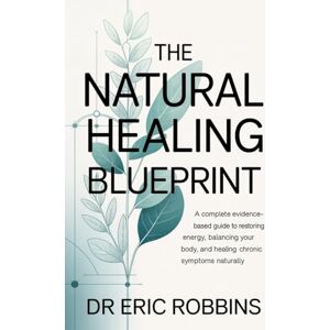 Robbins, Dr Eric The Natural Healing Blueprint: A Complete Evidence-Based Guide to Restoring Energy, Balancing Your Body, and Healing Chronic Symptoms Naturally Robbins, Dr Eric The Natural Healing Blueprint: A Complete Evidence-Based Guide to Restoring Energy, Balancing Your Body, and Healing Chronic Symptoms Naturally