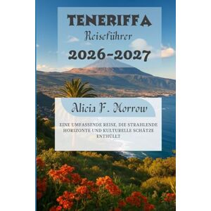 Morrow, Alicia F. Teneriffa Reiseführer 2026-2027: Eine umfassende Reise, die strahlende Horizonte und kulturelle Schätze enthüllt Morrow, Alicia F. Teneriffa Reiseführer 2026-2027: Eine umfassende Reise, die strahlende Horizonte und kulturelle Schätze enthüllt