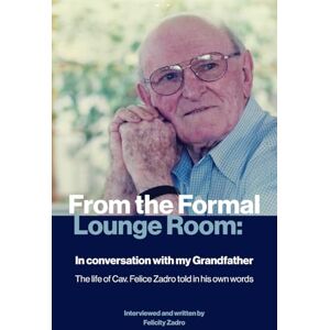 Zadro, Felicity From the Formal Lounge Room: In conversation with my Grandfather: The life of Cav. Felice Zadro told in his own words Zadro, Felicity From the Formal Lounge Room: In conversation with my Grandfather: The life of Cav. Felice Zadro told in his own words