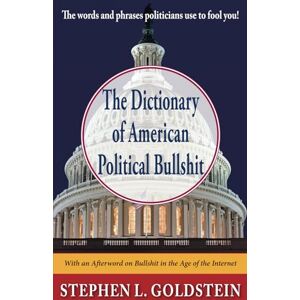 Goldstein, Stephen L. The Dictionary of American Political Bullshit: The Words and Phrases Politicians Use to Fool You Goldstein, Stephen L. The Dictionary of American Political Bullshit: The Words and Phrases Politicians Use to Fool You