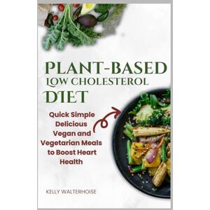 walterhoise, kelly Plant-Based Low Cholesterol Diet: Quick, Simple, Delicious Vegan and Vegetarian Meals to Boost Heart Health walterhoise, kelly Plant-Based Low Cholesterol Diet: Quick, Simple, Delicious Vegan and Vegetarian Meals to Boost Heart Health