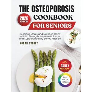Everly, Norah The Osteoporosis Cookbook for Seniors: Delicious Meals and Nutrition Plans to Build Strength, Improve Balance and Support Healthy Bones After 50 Everly, Norah The Osteoporosis Cookbook for Seniors: Delicious Meals and Nutrition Plans to Build Strength, Improve Balance and Support Healthy Bones After 50