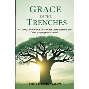 Harper , MSSW, Shana S. Grace in the Trenches: A 21-Day Devotional & Journal for Social Workers and Other Helping Professionals Harper , MSSW, Shana S. Grace in the Trenches: A 21-Day Devotional & Journal for Social Workers and Other Helping Professionals