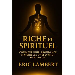 LAMBERT, ERIC Riche & Spirituel: Comment unir abondance matérielle et élévation spirituelle LAMBERT, ERIC Riche & Spirituel: Comment unir abondance matérielle et élévation spirituelle