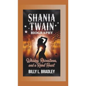 L. bradley, Billy SHANIA TWAIN BIOGRAPHY: Whiskey, Rhinestones, and a Rebel Heart L. bradley, Billy SHANIA TWAIN BIOGRAPHY: Whiskey, Rhinestones, and a Rebel Heart