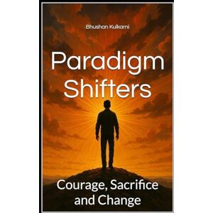 Kulkarni, Bhushan Paradigm Shifters: Courage, Sacrifice and Change (Spirituality Philosophy Psychology Self Help) Kulkarni, Bhushan Paradigm Shifters: Courage, Sacrifice and Change (Spirituality Philosophy Psychology Self Help)