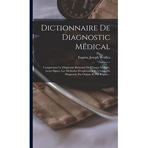 Woillez, Eugène Joseph Dictionnaire De Diagnostic Médical: Comprenant Le Diagnostic Raisonné De Chaque Maladie, Leurs Signes, Les Méthodes D'exploration Et L'étude Du Diagnostic Par Organe Et Par Région... Woillez, Eugène Joseph Dictionnaire De Diagnostic Médical: Comprenant Le Diagnostic Raisonné De Chaque Maladie, Leurs Signes, Les Méthodes D'exploration Et L'étude Du Diagnostic Par Organe Et Par Région...