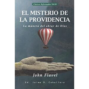 Flavel, John El Misterio de la Providencia: La manera del obrar de Dios: 1 (Clásicos Reformados) Flavel, John El Misterio de la Providencia: La manera del obrar de Dios: 1 (Clásicos Reformados)