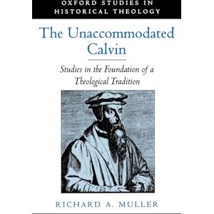 Muller, Richard A. The Unaccommodated Calvin: Studies in the Foundation of a Theological Tradition (Oxford Studies in Historical Theology) Muller, Richard A. The Unaccommodated Calvin: Studies in the Foundation of a Theological Tradition (Oxford Studies in Historical Theology)
