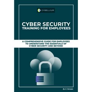 Hermans, Kris Cyber Security Training For Employees: A Comprehensive Guide For Employees To Understand The Essentials Of Cyber Security And Beyond Hermans, Kris Cyber Security Training For Employees: A Comprehensive Guide For Employees To Understand The Essentials Of Cyber Security And Beyond