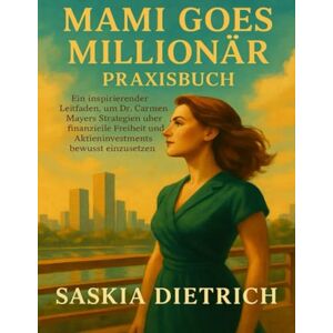 Dietrich, Saskia MAMI GOES MILLIONÄR Praxisbuch: Ein inspirierender Leitfaden, um Dr. Carmen Mayers Strategien über finanzielle Freiheit und Aktieninvestments bewusst einzusetzen Dietrich, Saskia MAMI GOES MILLIONÄR Praxisbuch: Ein inspirierender Leitfaden, um Dr. Carmen Mayers Strategien über finanzielle Freiheit und Aktieninvestments bewusst einzusetzen