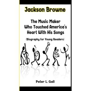 Gail, Peter L. Jackson Browne: The Music Maker Who Touched America's Heart With His Songs (Biography for Young Readers) Gail, Peter L. Jackson Browne: The Music Maker Who Touched America's Heart With His Songs (Biography for Young Readers)