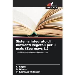 Rajan, K Sistema integrato di nutrienti vegetali per il mais (Zea mays L.): con riferimento alla nutrizione fosforica Rajan, K Sistema integrato di nutrienti vegetali per il mais (Zea mays L.): con riferimento alla nutrizione fosforica