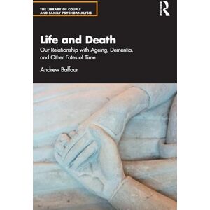 Balfour, Andrew Life and Death: Our Relationship with Ageing, Dementia, and Other Fates of Time (The Library of Couple and Family Psychoanalysis) Balfour, Andrew Life and Death: Our Relationship with Ageing, Dementia, and Other Fates of Time (The Library of Couple and Family Psychoanalysis)