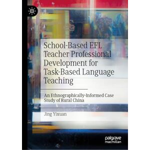 Yixuan, Jing School-Based EFL Teacher Professional Development for Task-Based Language Teaching: An Ethnographically-Informed Case Study of Rural China Yixuan, Jing School-Based EFL Teacher Professional Development for Task-Based Language Teaching: An Ethnographically-Informed Case Study of Rural China