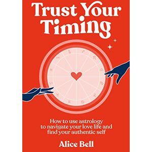 Bell, Alice Trust Your Timing: How to use astrology to navigate your love life and find your authentic self Bell, Alice Trust Your Timing: How to use astrology to navigate your love life and find your authentic self