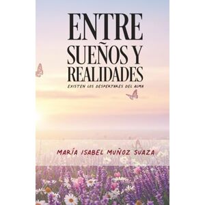 MUÑOZ SUAZA, MARIA ISABEL Entre sueños y realidades: Existen los despertares del alma MUÑOZ SUAZA, MARIA ISABEL Entre sueños y realidades: Existen los despertares del alma