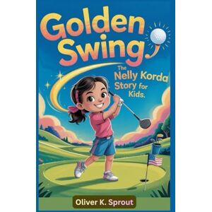 K. Sprout, Oliver Golden Swing: The Nelly Korda Story for Kids K. Sprout, Oliver Golden Swing: The Nelly Korda Story for Kids