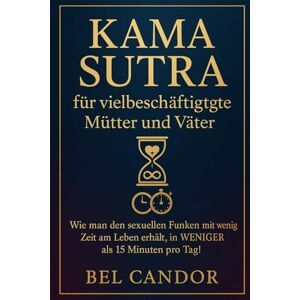 CANDOR, BEL KAMA SUTRA FÜR VIELBESCHÄFTIGTE MÜTTER UND VÄTER: Wie man den sexuellen Funken mit wenig Zeit am Leben erhält, in WENIGER als 15 Minuten pro Tag! (sex stellungen) CANDOR, BEL KAMA SUTRA FÜR VIELBESCHÄFTIGTE MÜTTER UND VÄTER: Wie man den sexuellen Funken mit wenig Zeit am Leben erhält, in WENIGER als 15 Minuten pro Tag! (sex stellungen)