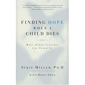 Miller, Sukie Finding Hope When a Child Dies: What Other Cultures Can Teach Us Miller, Sukie Finding Hope When a Child Dies: What Other Cultures Can Teach Us