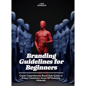 Pembroke, Luna Branding Guidelines for Beginners: Create Comprehensive Brand Style Guides to Ensure Consistency Across All Marketing Materials (Life Skills for Teens) Pembroke, Luna Branding Guidelines for Beginners: Create Comprehensive Brand Style Guides to Ensure Consistency Across All Marketing Materials (Life Skills for Teens)