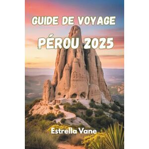 Vane, Estrella GUIDE DE VOYAGE PÉROU 2025: Explorez La Culture, La Nature Et Des Voyages Enrichissants À Travers Les Montagnes, Les Jungles Et La Côte Vane, Estrella GUIDE DE VOYAGE PÉROU 2025: Explorez La Culture, La Nature Et Des Voyages Enrichissants À Travers Les Montagnes, Les Jungles Et La Côte