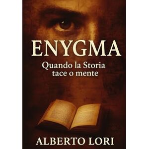 Lori, Alberto Enygma, quando la Storia tace o mente: Misteri irrisolti, reperti proibiti e segreti nascosti: la storia che non avete mai letto Lori, Alberto Enygma, quando la Storia tace o mente: Misteri irrisolti, reperti proibiti e segreti nascosti: la storia che non avete mai letto