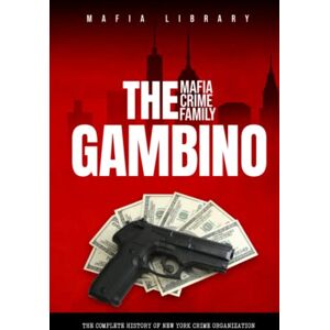 Library, Mafia The Gambino Mafia Crime Family: The Complete and Fascinating History of New York Crime Organization (Five Families) (The Five Families) Library, Mafia The Gambino Mafia Crime Family: The Complete and Fascinating History of New York Crime Organization (Five Families) (The Five Families)