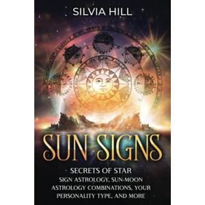 Hill, Silvia Sun Signs: Secrets of Star Sign Astrology, Sun-Moon Astrology Combinations, Your Personality Type, and More (Astrological Guides) Hill, Silvia Sun Signs: Secrets of Star Sign Astrology, Sun-Moon Astrology Combinations, Your Personality Type, and More (Astrological Guides)