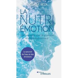Reza, Nassrine La Nutri-Émotion, une nouvelle voie de guérison et d'épanouissement: Le pouvoir de l'eau et des émotions Reza, Nassrine La Nutri-Émotion, une nouvelle voie de guérison et d'épanouissement: Le pouvoir de l'eau et des émotions