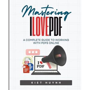 Huynh, Kiet Mastering iLovePDF: A Complete Guide to Working with PDFs Online Huynh, Kiet Mastering iLovePDF: A Complete Guide to Working with PDFs Online